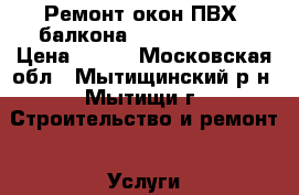 Ремонт окон ПВХ, балкона AL (Provedal) › Цена ­ 500 - Московская обл., Мытищинский р-н, Мытищи г. Строительство и ремонт » Услуги   . Московская обл.